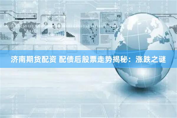 济南期货配资 配债后股票走势揭秘：涨跌之谜