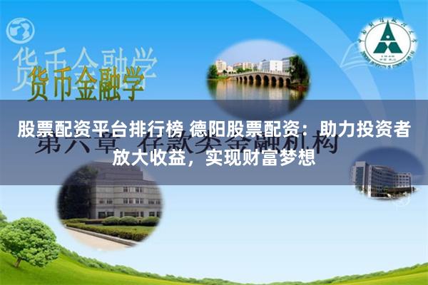 股票配资平台排行榜 德阳股票配资：助力投资者放大收益，实现财