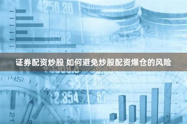 证券配资炒股 如何避免炒股配资爆仓的风险
