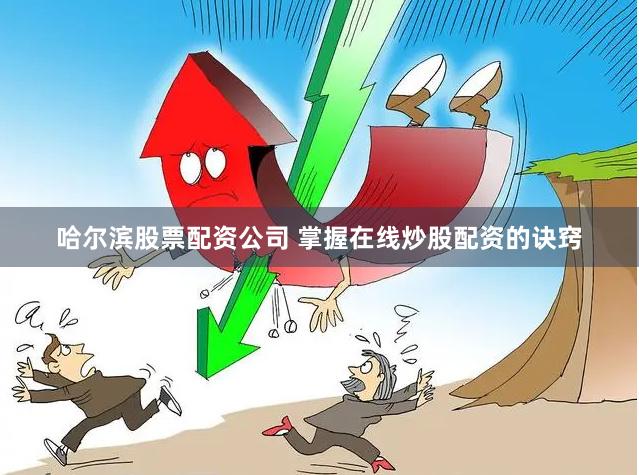 哈尔滨股票配资公司 掌握在线炒股配资的诀窍