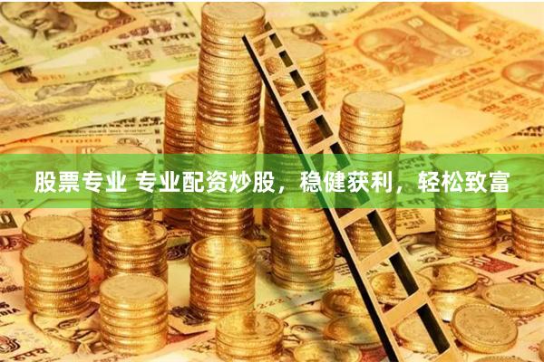 股票专业 专业配资炒股，稳健获利，轻松致富