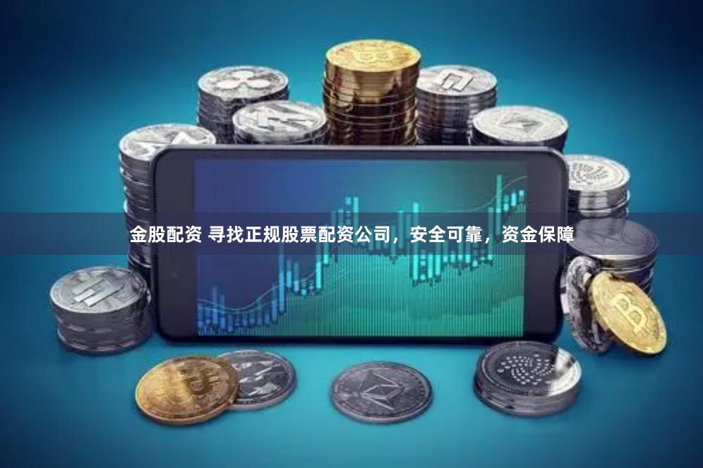 金股配资 寻找正规股票配资公司，安全可靠，资金保障
