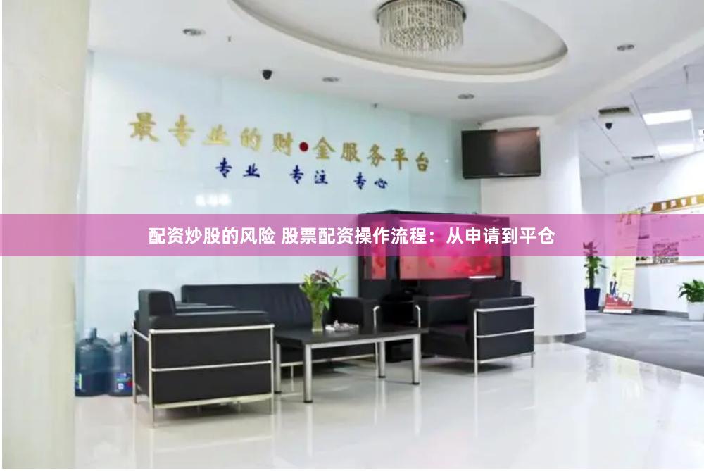 配资炒股的风险 股票配资操作流程：从申请到平仓