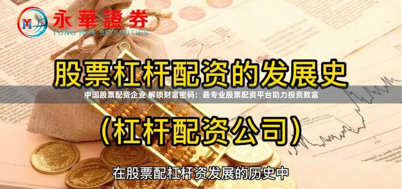 中国股票配资企业 解锁财富密码：最专业股票配资平台助力投资致