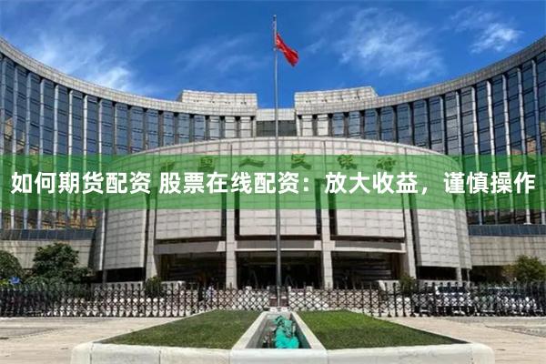 如何期货配资 股票在线配资：放大收益，谨慎操作