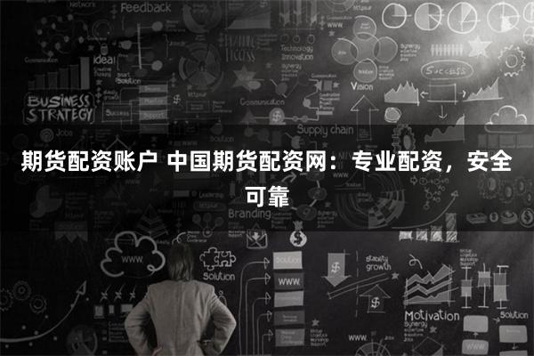 期货配资账户 中国期货配资网:专业配资,安全可靠