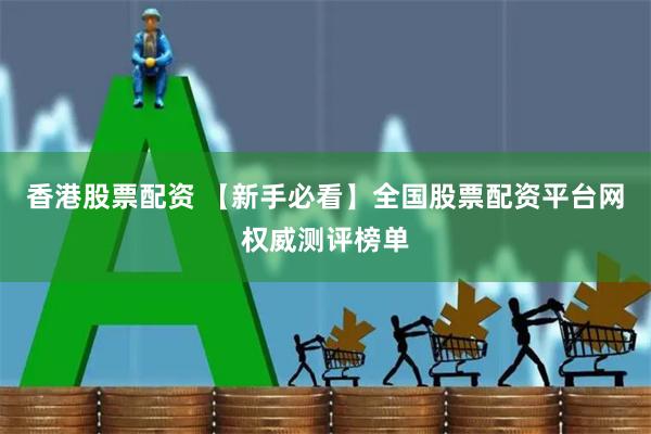香港股票配资 【新手必看】全国股票配资平台网权威测评榜单