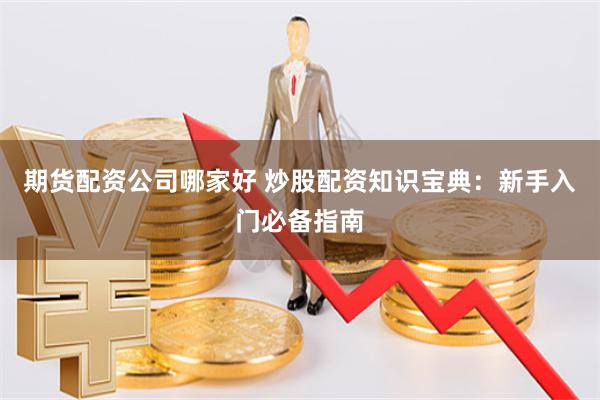 期货配资公司哪家好 炒股配资知识宝典:新手入门必备指南