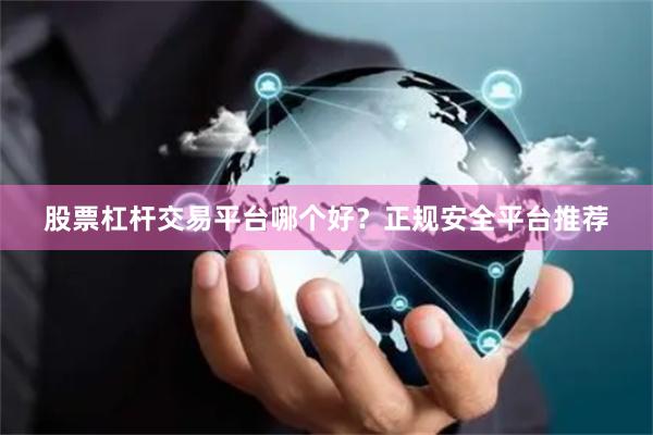 股票杠杆交易平台哪个好？正规安全平台推荐