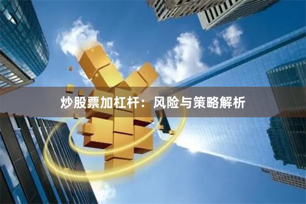 炒股票加杠杆：风险与策略解析