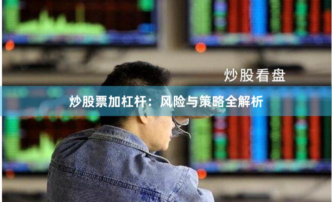炒股票加杠杆：风险与策略全解析