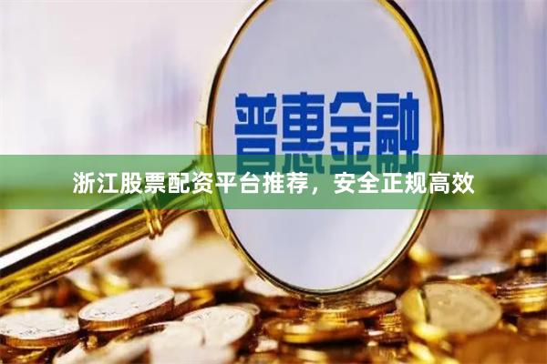 浙江股票配资平台推荐，安全正规高效
