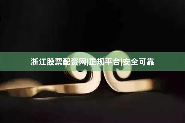 浙江股票配资网|正规平台|安全可靠