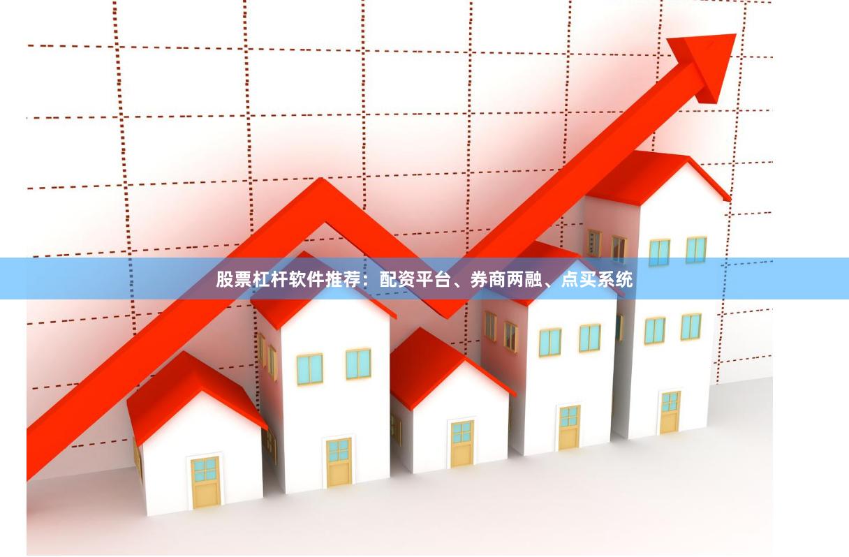 股票杠杆软件推荐：配资平台、券商两融、点买系统