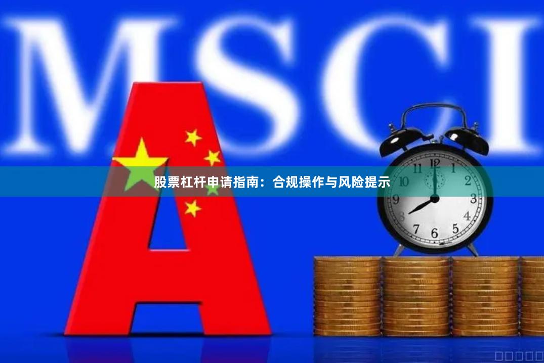 股票杠杆申请指南：合规操作与风险提示