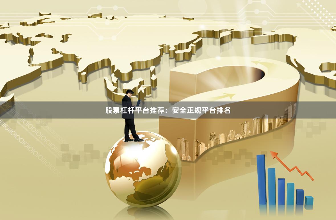 股票杠杆平台推荐：安全正规平台排名