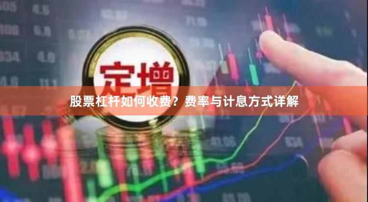 股票杠杆如何收费？费率与计息方式详解