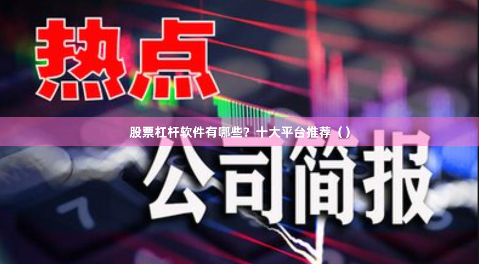 股票杠杆软件有哪些？十大平台推荐（）