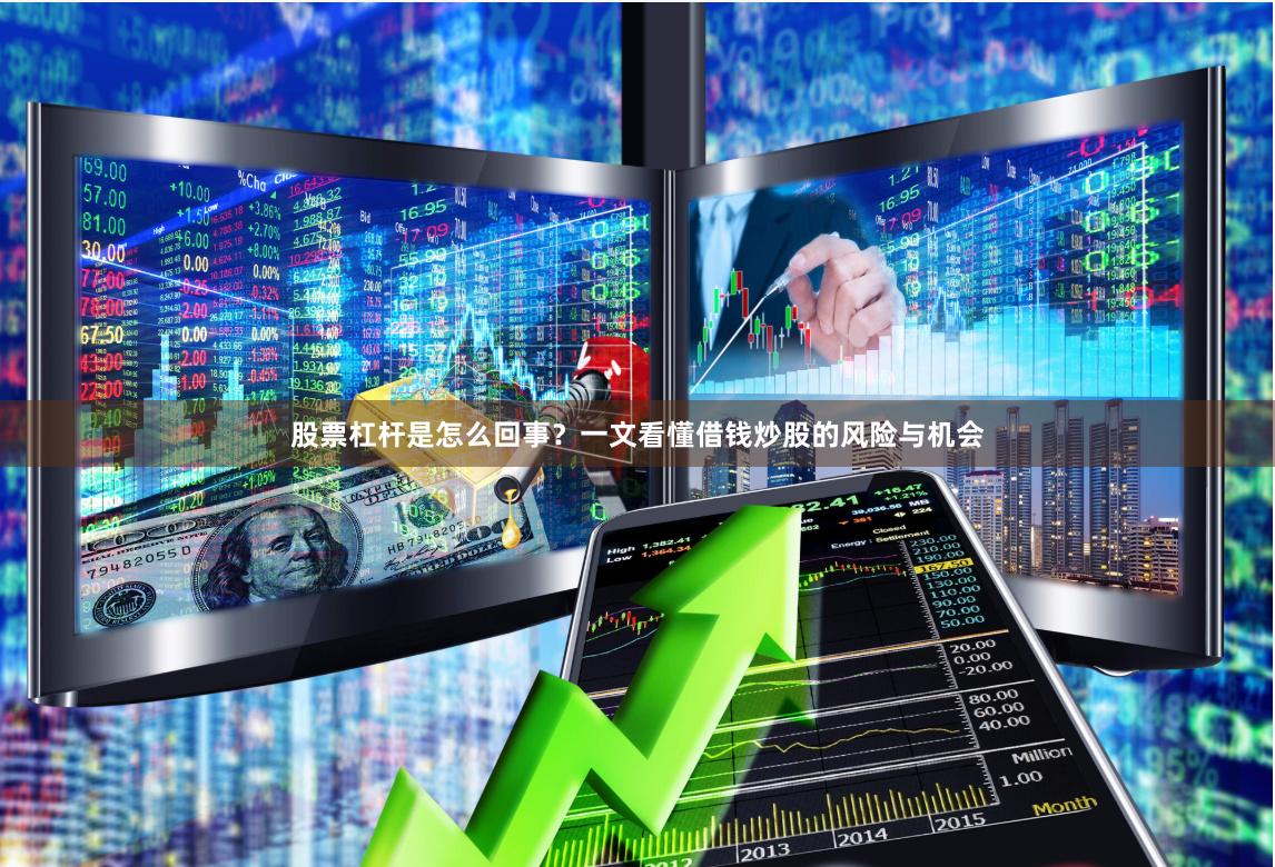股票杠杆是怎么回事？一文看懂借钱炒股的风险与机会