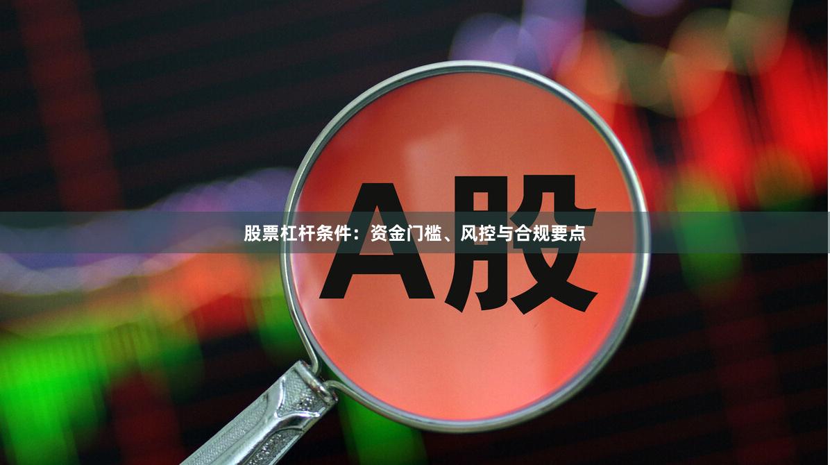 股票杠杆条件：资金门槛、风控与合规要点