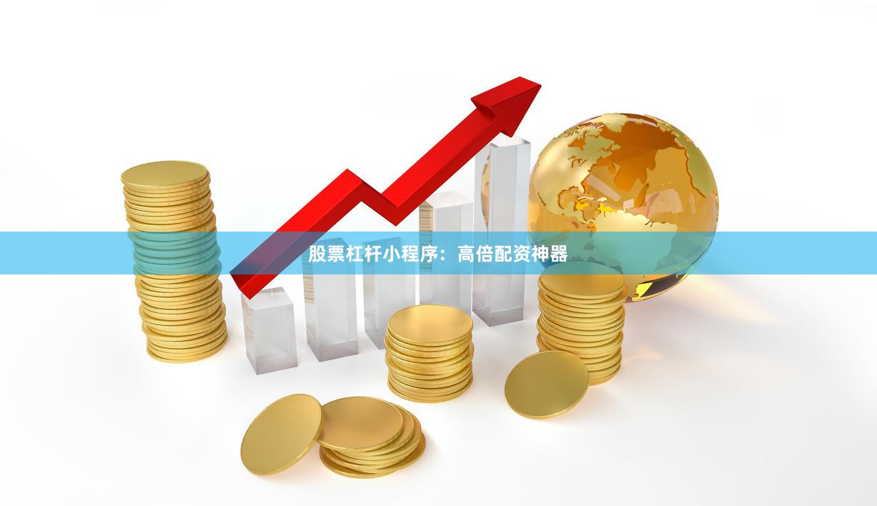 股票杠杆小程序：高倍配资神器