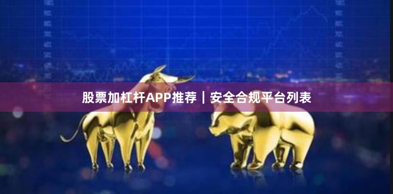 股票加杠杆APP推荐｜安全合规平台列表