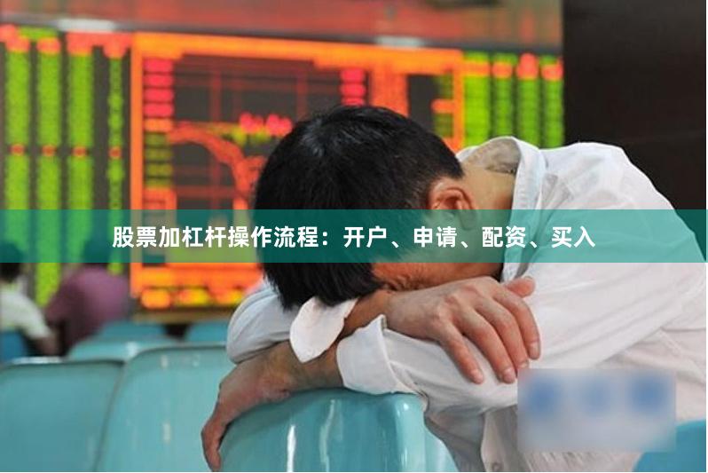 股票加杠杆操作流程：开户、申请、配资、买入