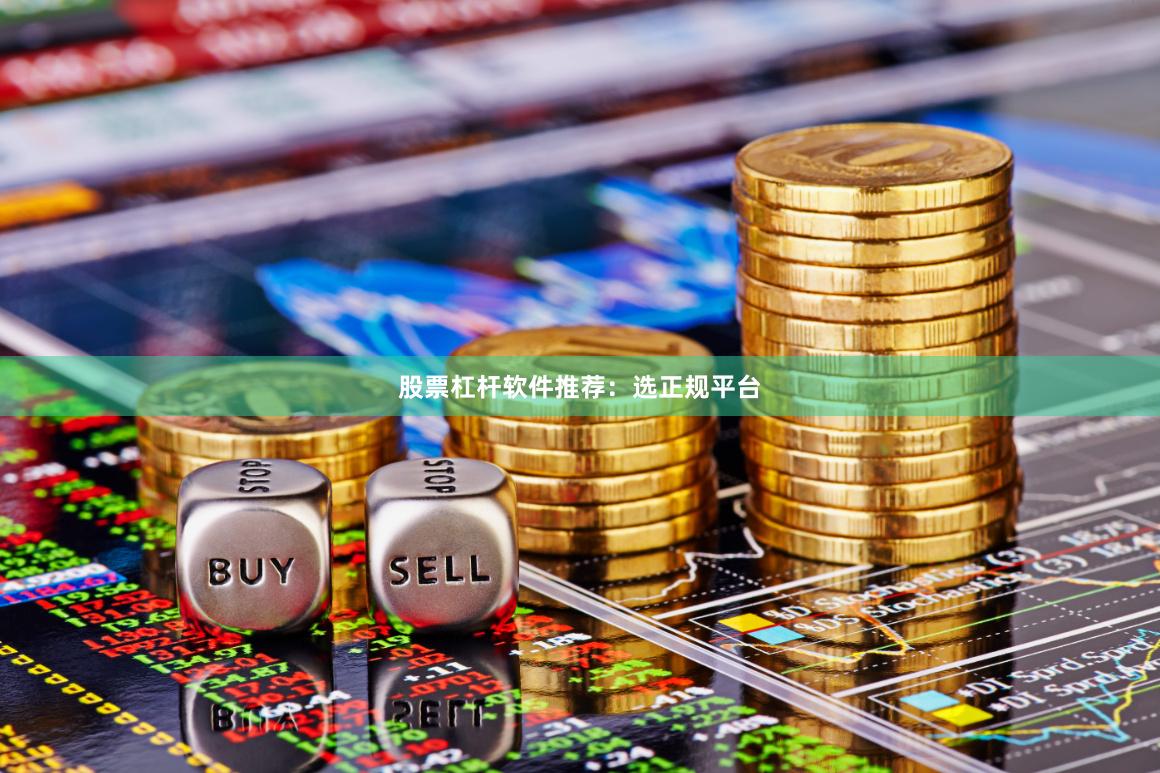 股票杠杆软件推荐：选正规平台