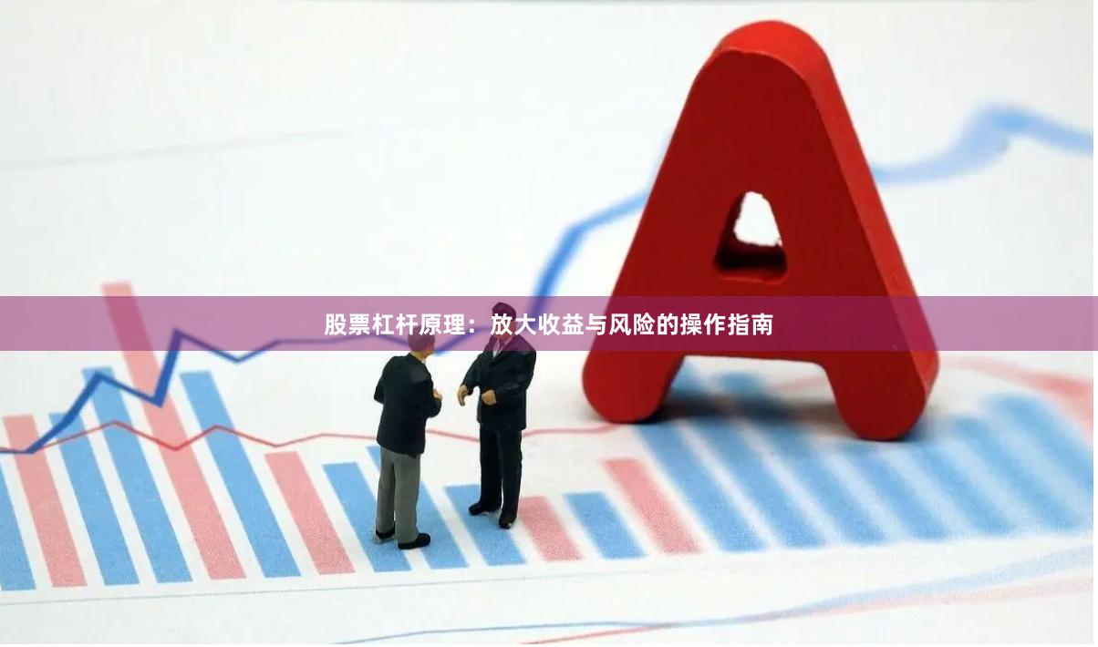 股票杠杆原理：放大收益与风险的操作指南