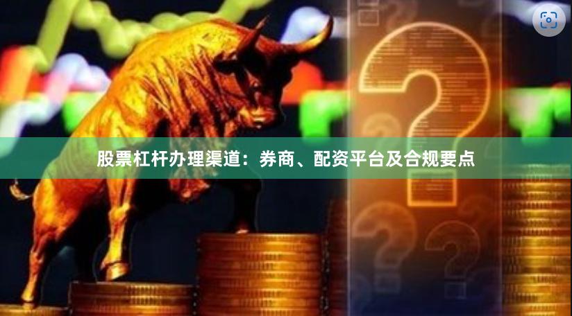 股票杠杆办理渠道：券商、配资平台及合规要点