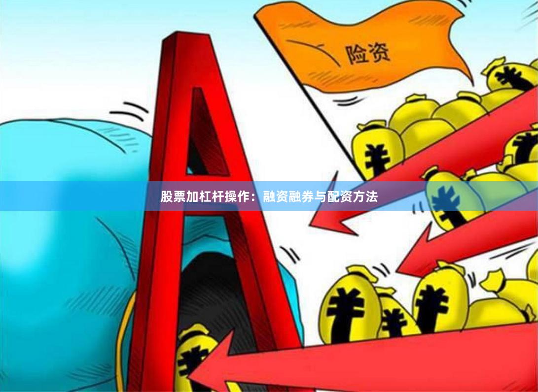 股票加杠杆操作：融资融券与配资方法