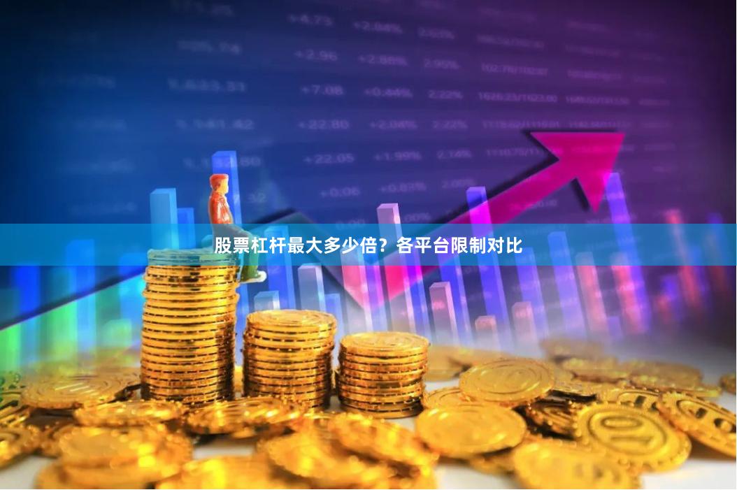 股票杠杆最大多少倍？各平台限制对比