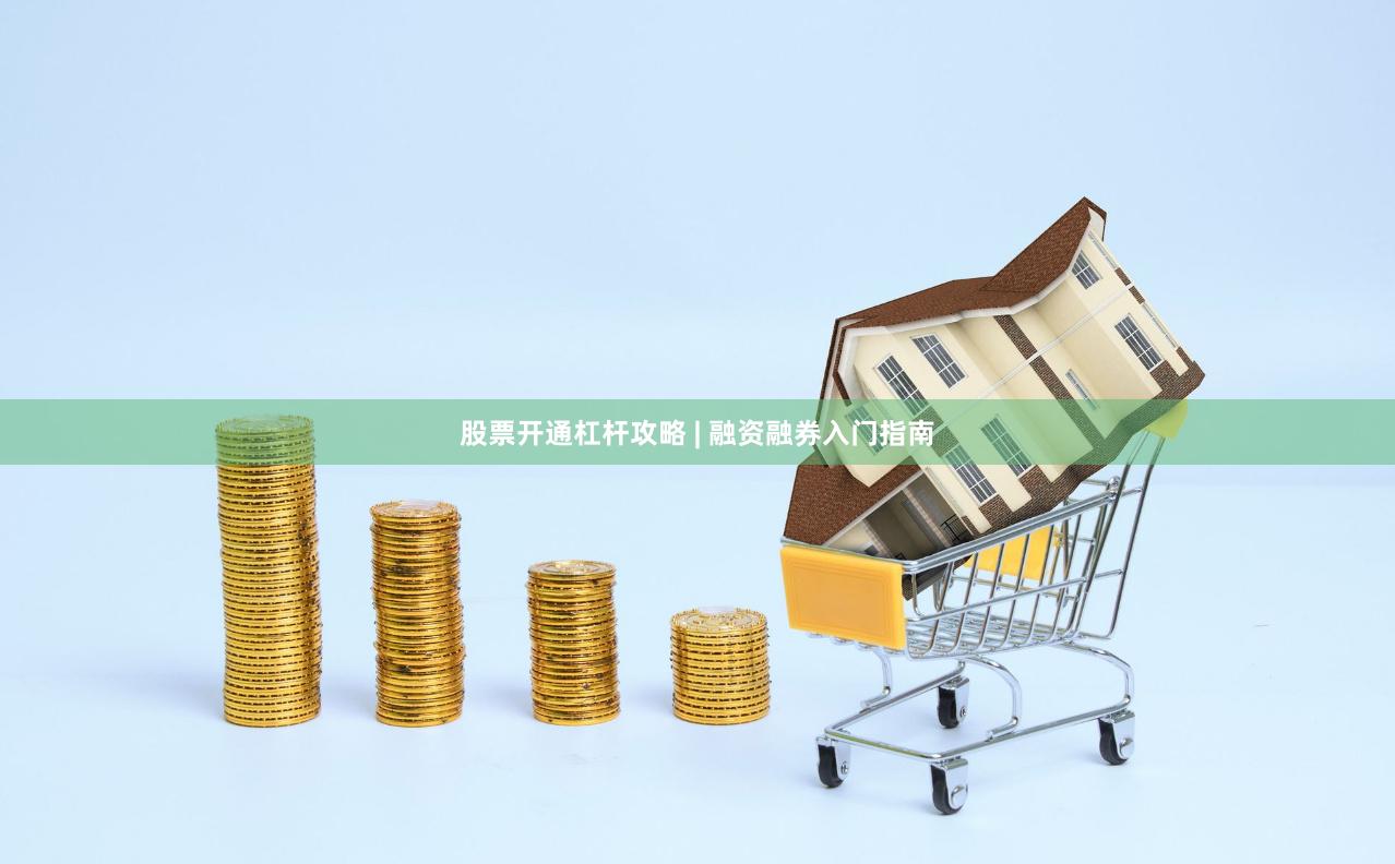 股票开通杠杆攻略 | 融资融券入门指南