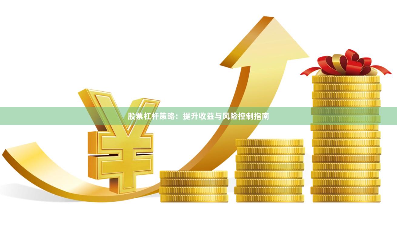 股票杠杆策略：提升收益与风险控制指南