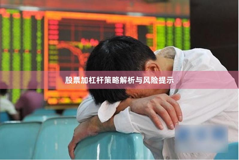 股票加杠杆策略解析与风险提示
