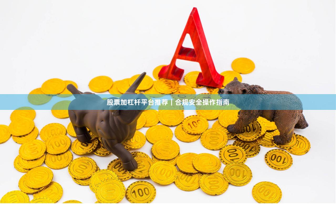 股票加杠杆平台推荐｜合规安全操作指南