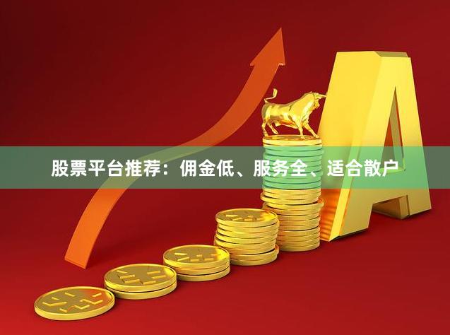 股票平台推荐：佣金低、服务全、适合散户