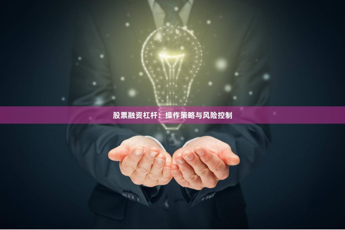 股票融资杠杆：操作策略与风险控制