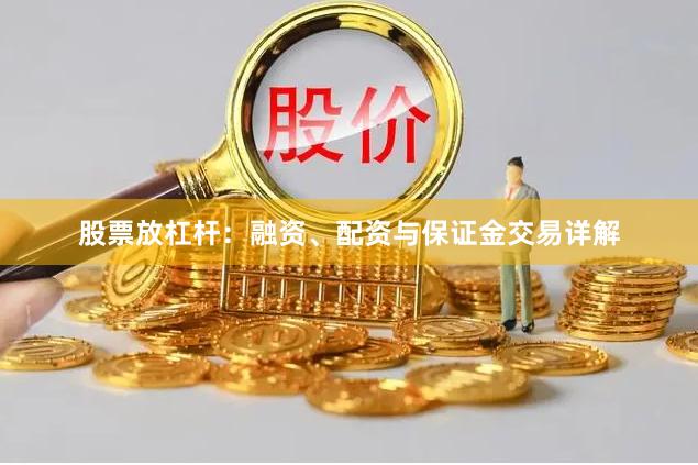 股票放杠杆：融资、配资与保证金交易详解
