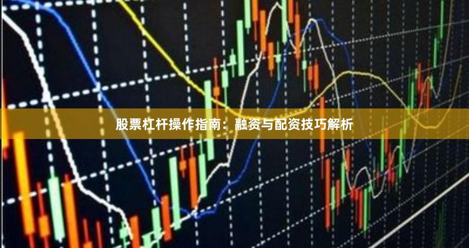 股票杠杆操作指南：融资与配资技巧解析