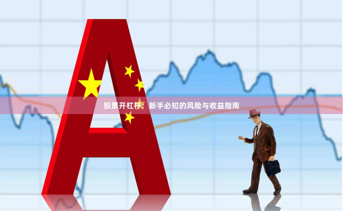 股票开杠杆：新手必知的风险与收益指南