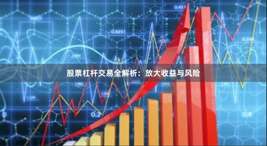股票杠杆交易全解析：放大收益与风险