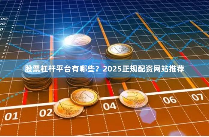股票杠杆平台有哪些？2025正规配资网站推荐
