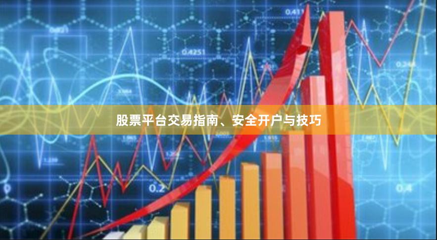 股票平台交易指南、安全开户与技巧