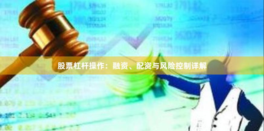股票杠杆操作：融资、配资与风险控制详解