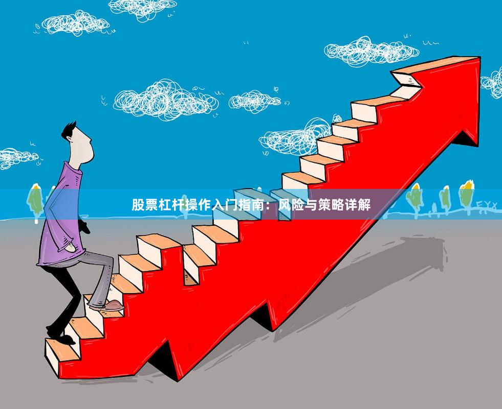 股票杠杆操作入门指南：风险与策略详解