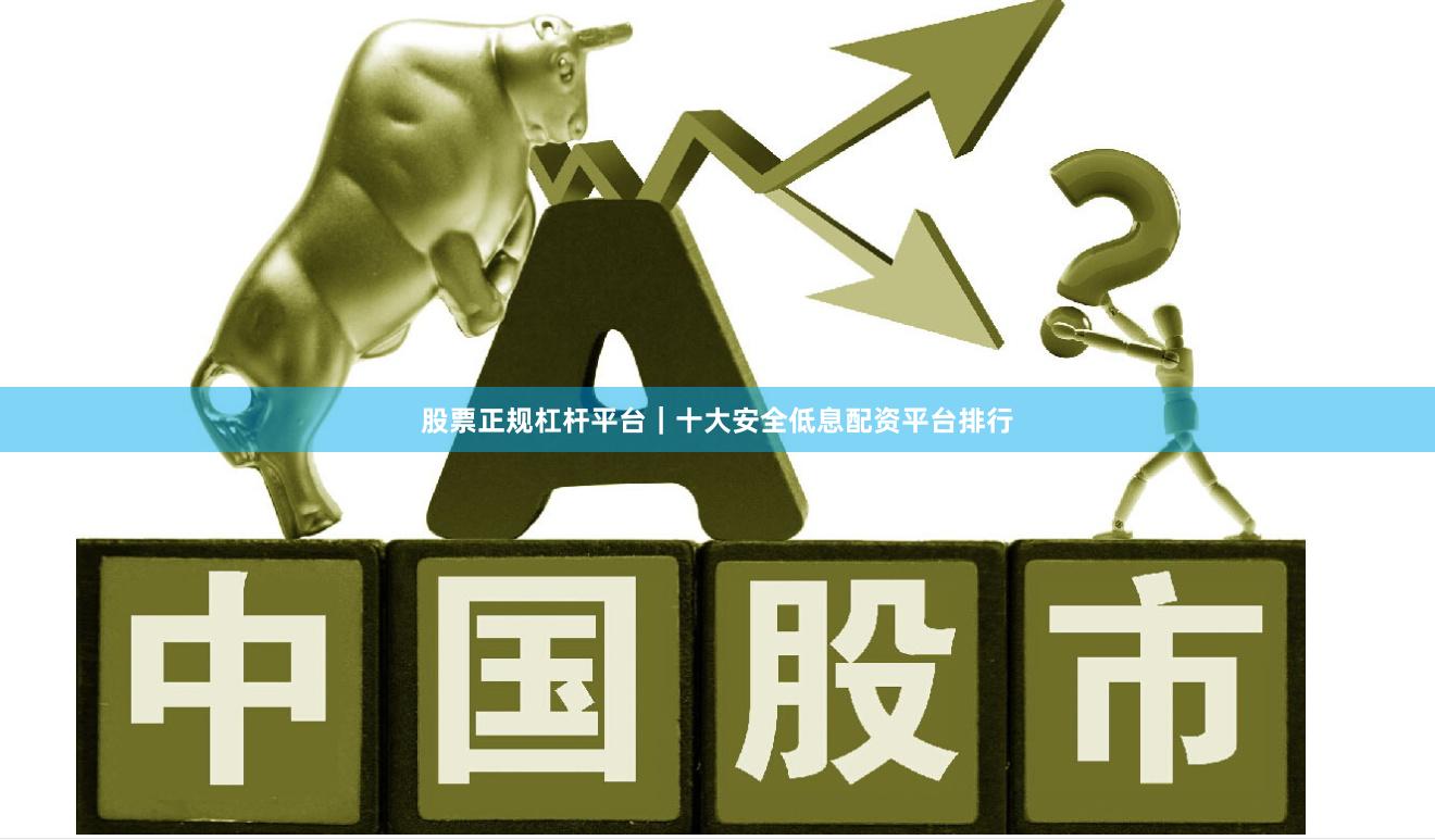股票正规杠杆平台｜十大安全低息配资平台排行