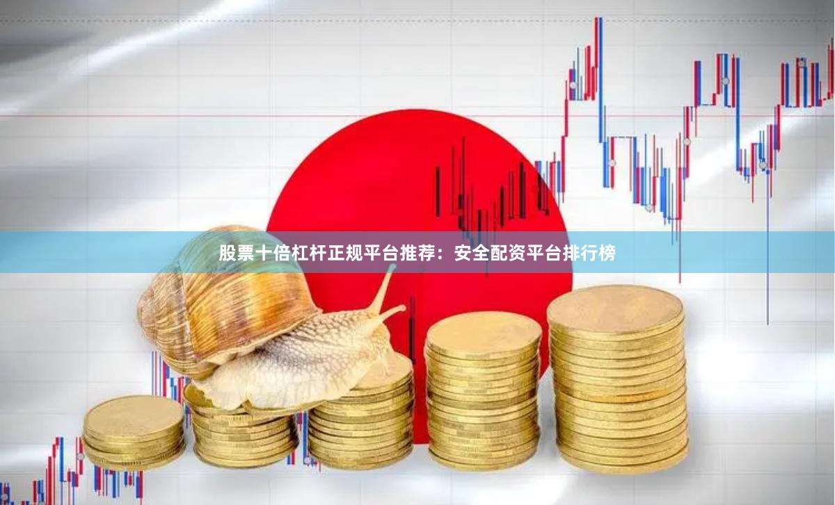 股票十倍杠杆正规平台推荐：安全配资平台排行榜