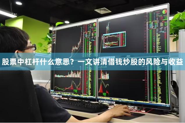 股票中杠杆什么意思？一文讲清借钱炒股的风险与收益