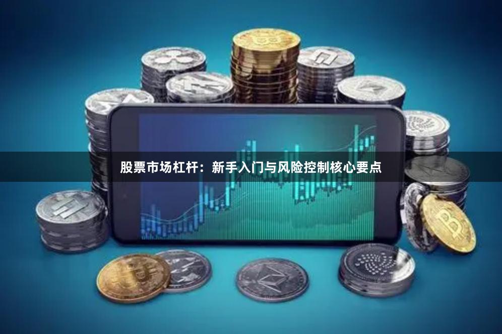 股票市场杠杆：新手入门与风险控制核心要点